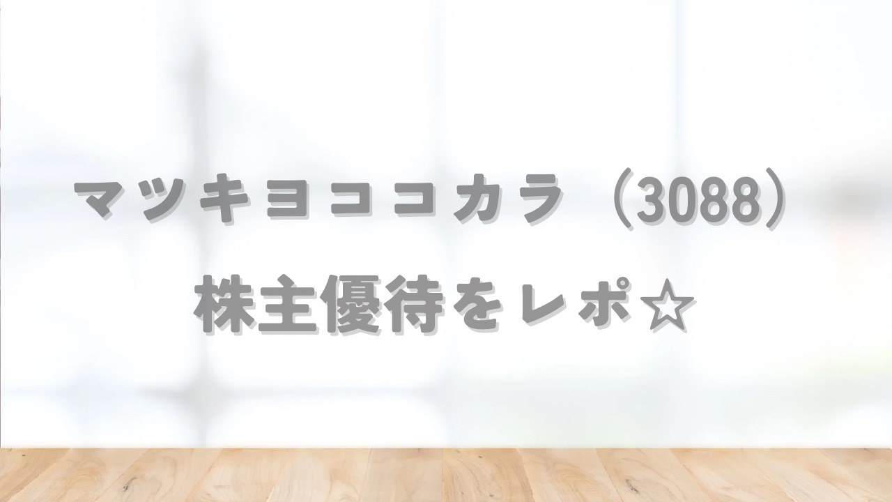 マツキヨココカラ（3088）の株主優待をレポ